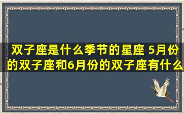 双子座是什么季节的星座 5月份的双子座和6月份的双子座有什么不一样